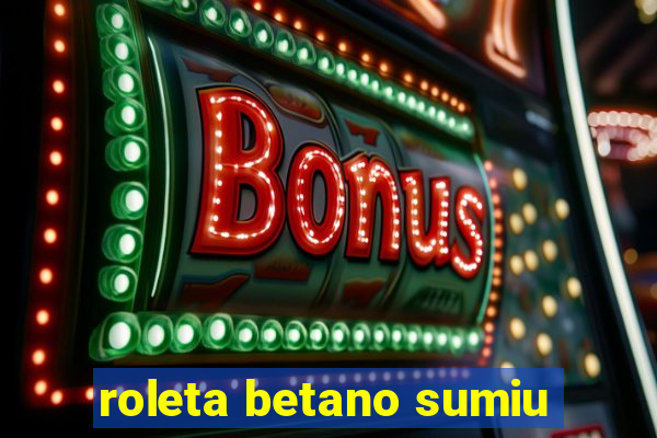 roleta betano sumiu